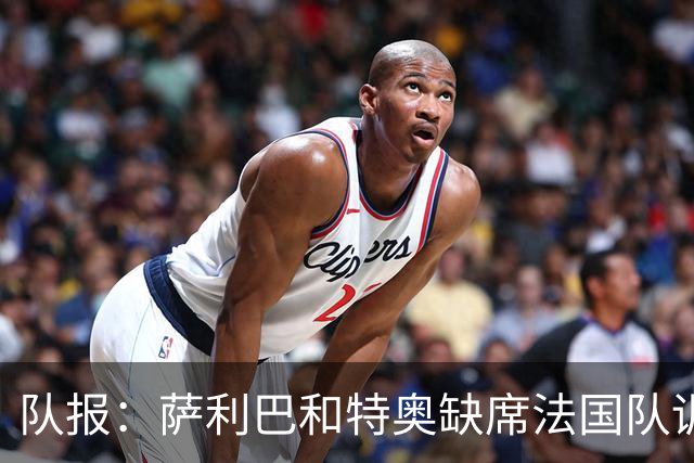 队报：萨利巴和特奥缺席法国队训练，但“无需担心”
